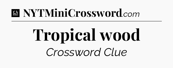 Tropical wood - LA Times Crossword