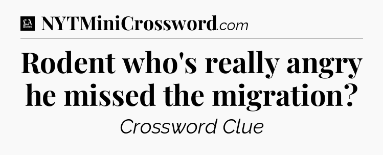 Rodent who's really angry he missed the migration - LA Times Crossword