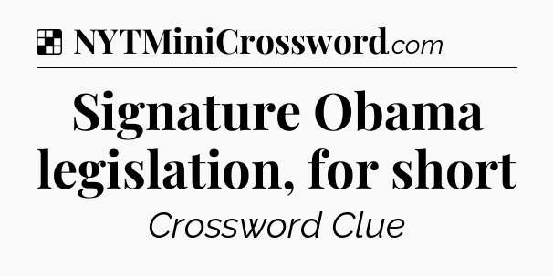 Solution: Signature Obama legislation, for short - NYT Crossword