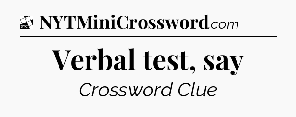Verbal test, say - Daily Themed Classic Crossword