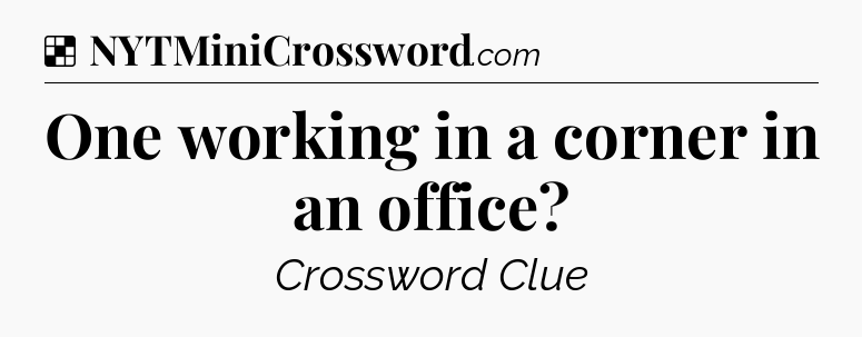 Solution: One working in a corner in an office - NYT Crossword