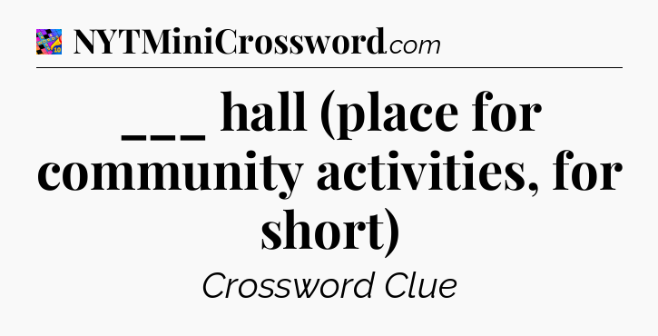 ___ hall (place for community activities, for short) Crossword Clue