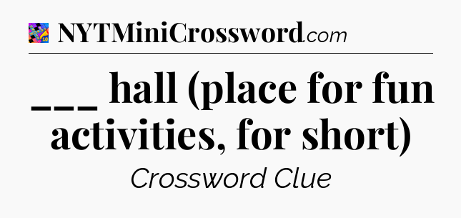 ___ hall (place for fun activities, for short) Crossword Clue