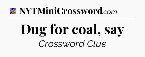 Dug for coal, say Crossword Clue