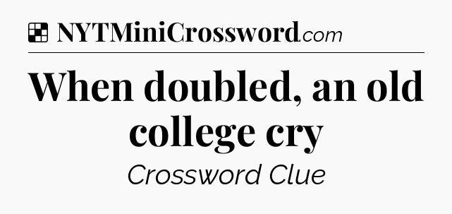 Solution: When doubled, an old college cry - NYT Crossword