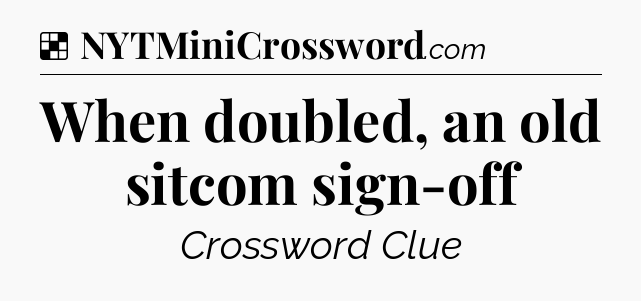 Solution: When doubled, an old sitcom sign-off - NYT Crossword