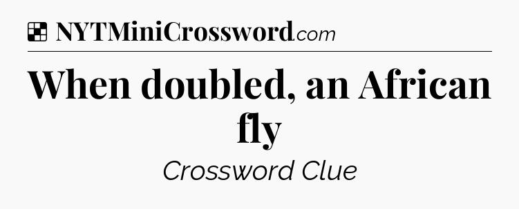 Solution: When doubled, an African fly - NYT Crossword