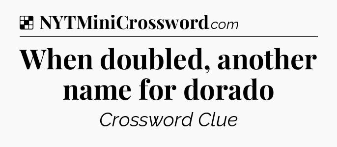 Solution: When doubled, another name for dorado - NYT Crossword