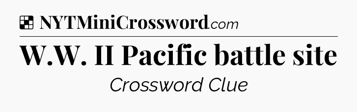 Solution: W.W. II Pacific battle site - NYT Crossword