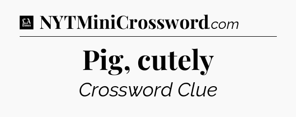 Pig, cutely - LA Times Crossword