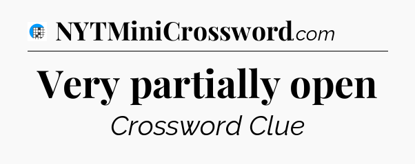 Very partially open Crossword Clue