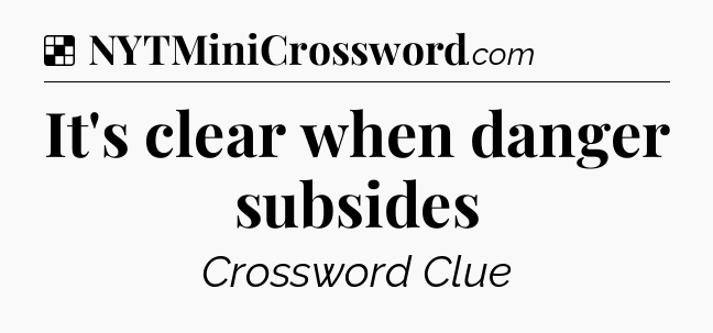Solution: It's clear when danger subsides - NYT Crossword
