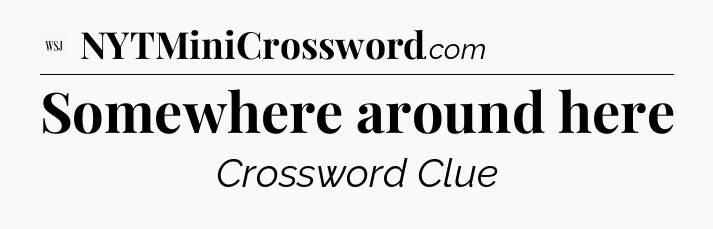 Somewhere around here - WSJ Crossword