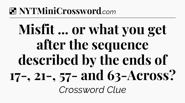 Solution: Misfit ... or what you get after the sequence described by the ends of 17-, 21-, 57- and 63-Across - NYT Crossword