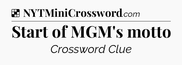 Solution: Start of MGM's motto - NYT Crossword