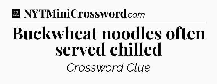 Buckwheat noodles often served chilled - LA Times Crossword