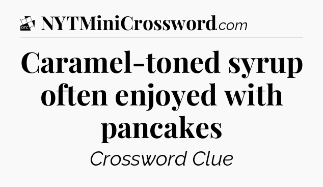 Caramel-toned syrup often enjoyed with pancakes - Daily Themed Classic Crossword