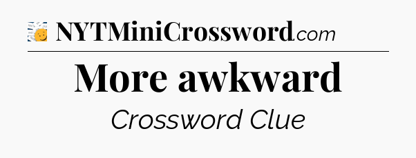 More awkward - 7 Little Words