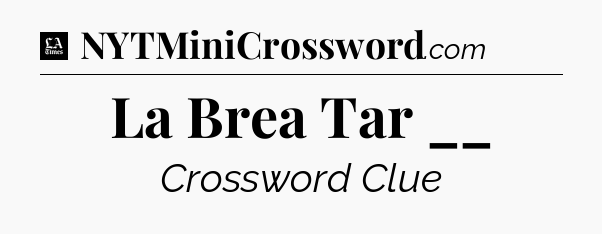 La Brea Tar __ - LA Times Crossword