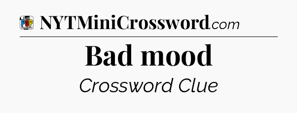 Bad mood Crossword Clue