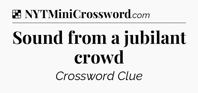 Solution: Sound from a jubilant crowd - NYT Crossword