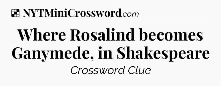 Solution: Where Rosalind becomes Ganymede, in Shakespeare - NYT Crossword