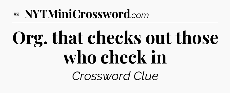 Org. that checks out those who check in - WSJ Crossword