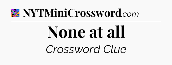 None at all Crossword Clue