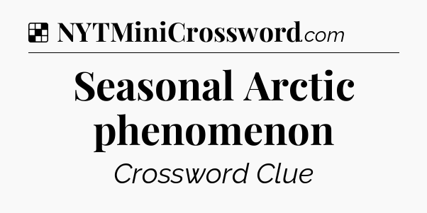 Solution: Seasonal Arctic phenomenon - NYT Crossword
