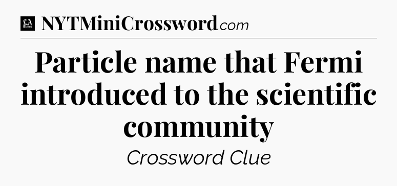 Particle name that Fermi introduced to the scientific community - LA Times Crossword