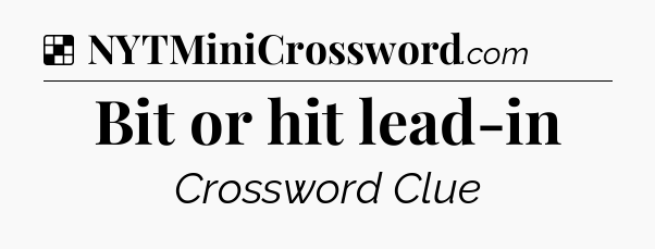 Solution: Bit or hit lead-in - NYT Crossword