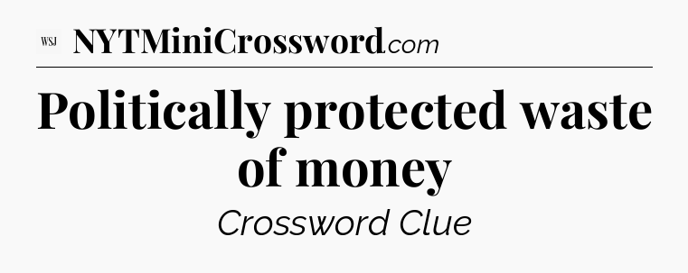 Politically protected waste of money - WSJ Crossword