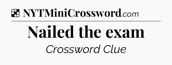Solution: Nailed the exam - NYT Crossword