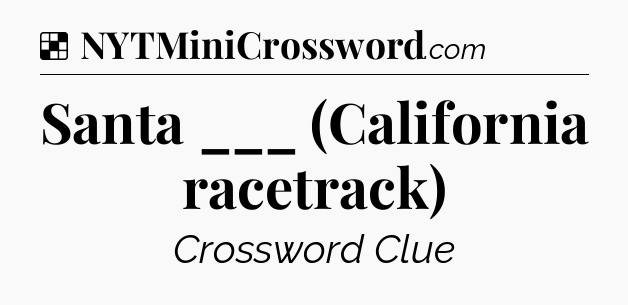 Solution: Santa ___ (California racetrack) - NYT Crossword