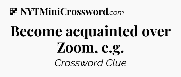 Solution: Become acquainted over Zoom, e.g - NYT Crossword
