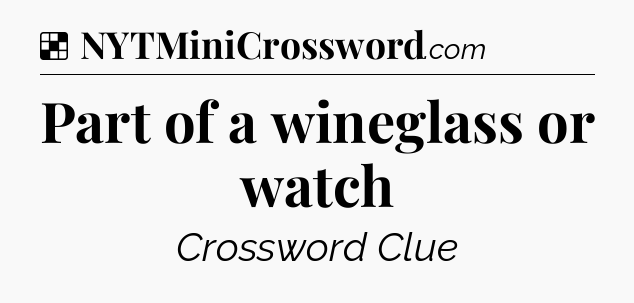 Solution: Part of a wineglass or watch - NYT Crossword