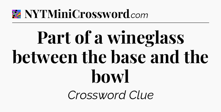 Part of a wineglass between the base and the bowl Crossword Clue