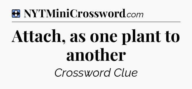 Solution: Attach, as one plant to another - NYT Mini Crossword
