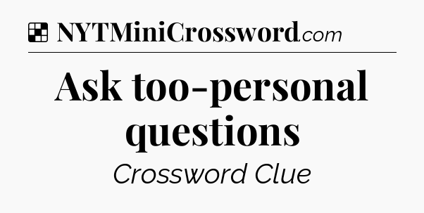 Solution: Ask too-personal questions - NYT Crossword