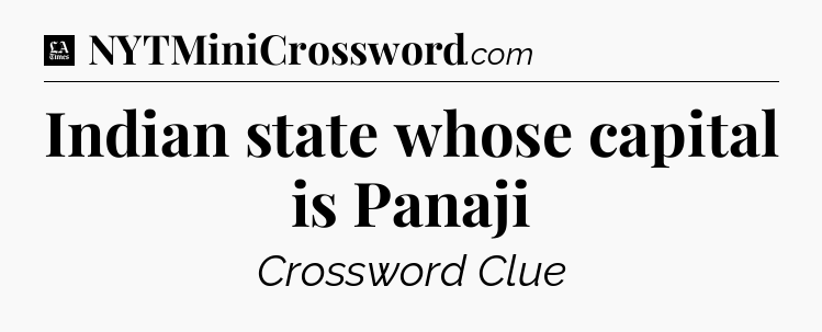 Indian state whose capital is Panaji - LA Times Crossword