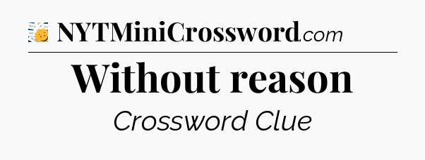 Without reason - 7 Little Words