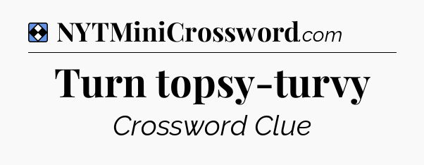 Solution: Turn topsy-turvy - NYT Mini Crossword