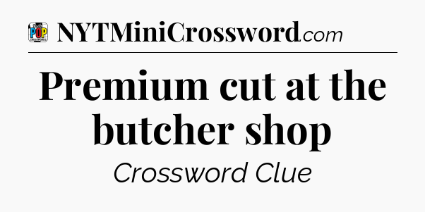 Premium cut at the butcher shop Crossword Clue