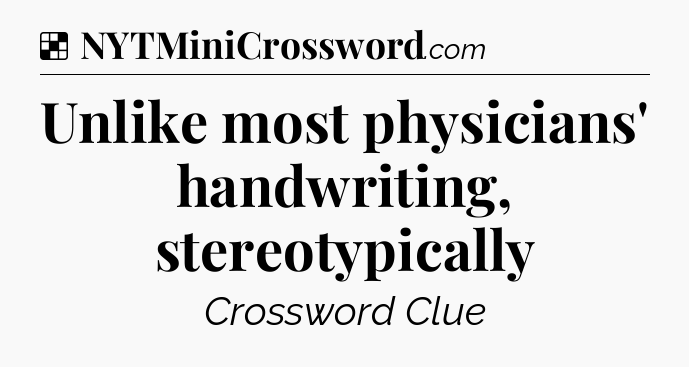 Solution: Unlike most physicians' handwriting, stereotypically - NYT Crossword