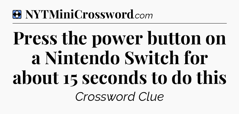 Solution: Press the power button on a Nintendo Switch for about 15 seconds to do this - NYT Mini Crossword