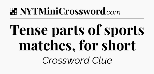 Solution: Tense parts of sports matches, for short - NYT Crossword