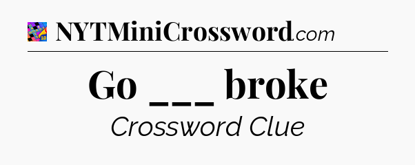 Go ___ broke Crossword Clue