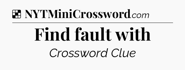 Solution: Find fault with - NYT Crossword