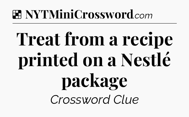 Solution: Treat from a recipe printed on a Nestlé package - NYT Crossword