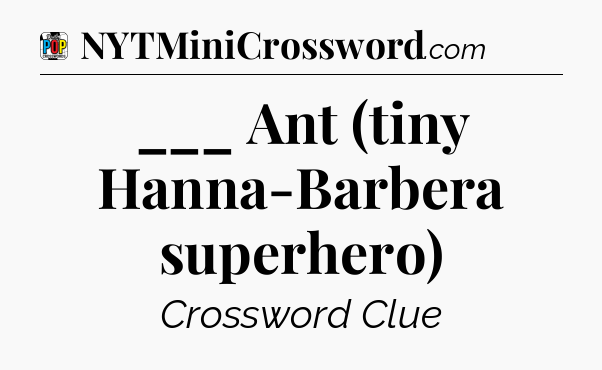 ___ Ant (tiny Hanna-Barbera superhero) Crossword Clue